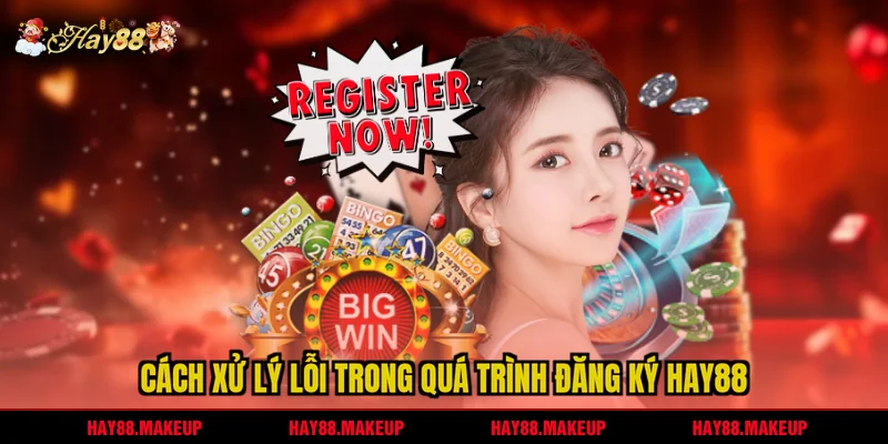 Cách xử lý lỗi trong quá trình đăng ký HAY88