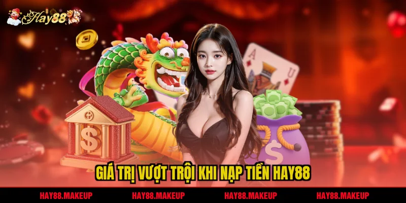 Giá trị vượt trội khi nạp tiền HAY88