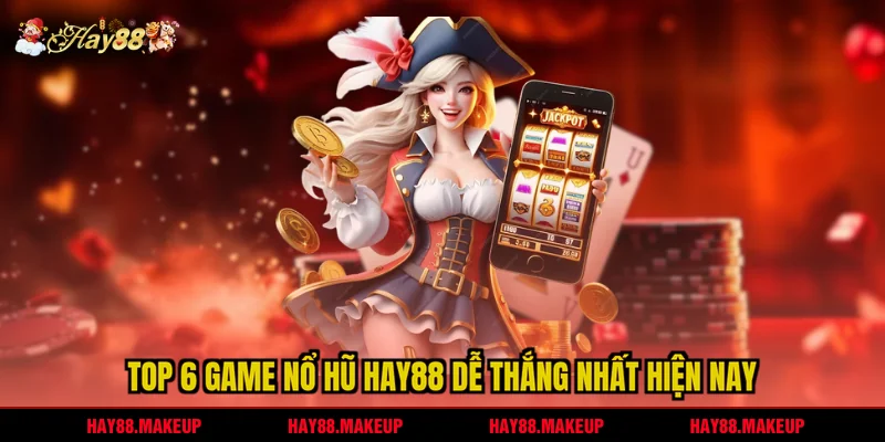 Top 6 game nổ hũ HAY88 dễ thắng nhất hiện nay